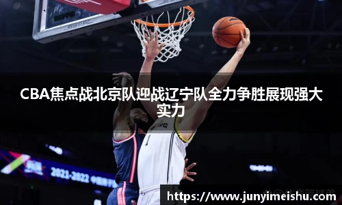 CBA焦点战北京队迎战辽宁队全力争胜展现强大实力