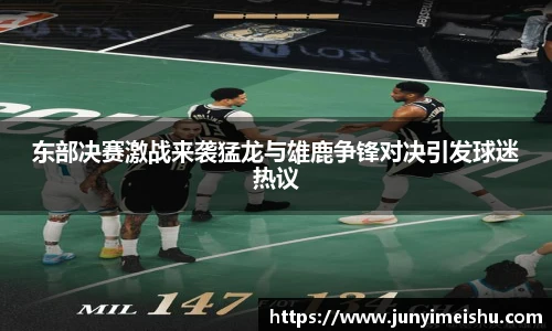 东部决赛激战来袭猛龙与雄鹿争锋对决引发球迷热议