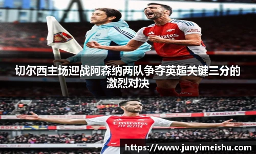切尔西主场迎战阿森纳两队争夺英超关键三分的激烈对决