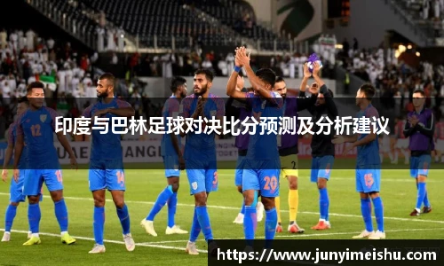 米兰体育印度与巴林足球对决比分预测及分析建议