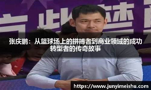 米兰体育张庆鹏：从篮球场上的拼搏者到商业领域的成功转型者的传奇故事