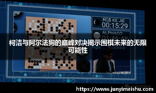 米兰体育柯洁与阿尔法狗的巅峰对决揭示围棋未来的无限可能性