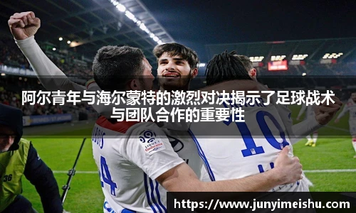 阿尔青年与海尔蒙特的激烈对决揭示了足球战术与团队合作的重要性