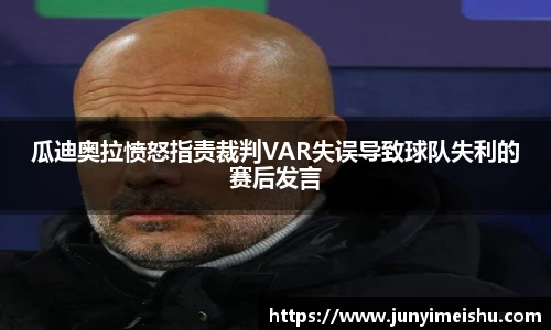 瓜迪奥拉愤怒指责裁判VAR失误导致球队失利的赛后发言