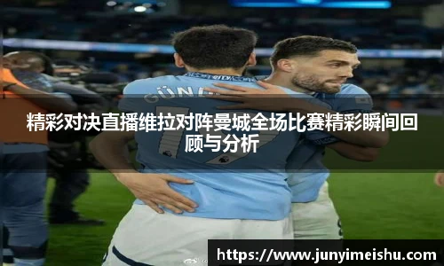 精彩对决直播维拉对阵曼城全场比赛精彩瞬间回顾与分析