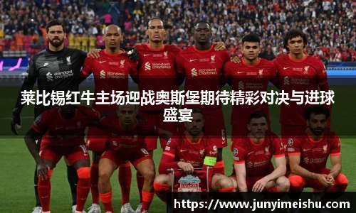 莱比锡红牛主场迎战奥斯堡期待精彩对决与进球盛宴