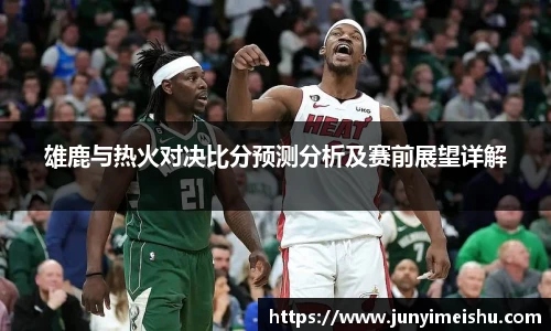 雄鹿与热火对决比分预测分析及赛前展望详解