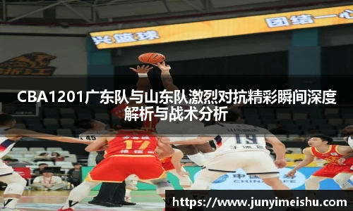 米兰体育CBA1201广东队与山东队激烈对抗精彩瞬间深度解析与战术分析